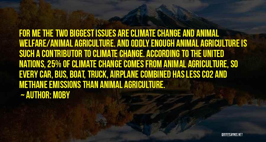 Moby Quotes: For Me The Two Biggest Issues Are Climate Change And Animal Welfare/animal Agriculture. And Oddly Enough Animal Agriculture Is Such