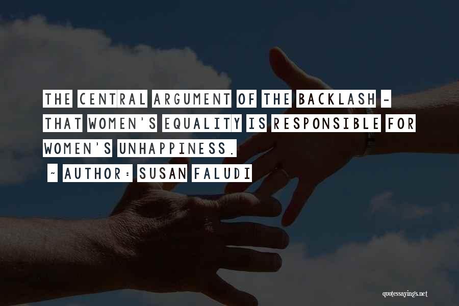 Susan Faludi Quotes: The Central Argument Of The Backlash - That Women's Equality Is Responsible For Women's Unhappiness.