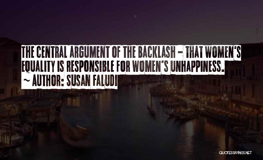 Susan Faludi Quotes: The Central Argument Of The Backlash - That Women's Equality Is Responsible For Women's Unhappiness.