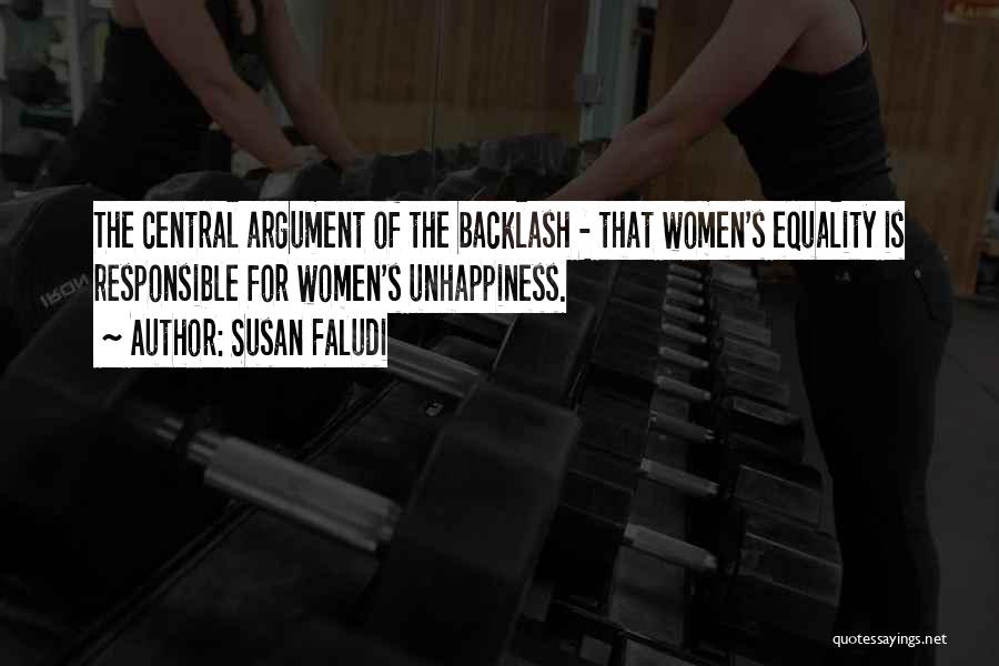 Susan Faludi Quotes: The Central Argument Of The Backlash - That Women's Equality Is Responsible For Women's Unhappiness.