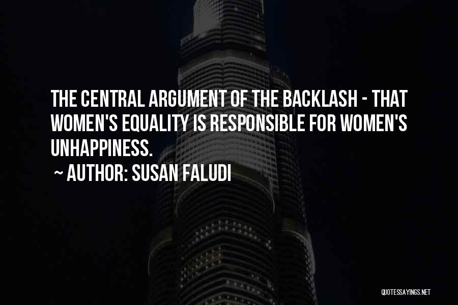 Susan Faludi Quotes: The Central Argument Of The Backlash - That Women's Equality Is Responsible For Women's Unhappiness.