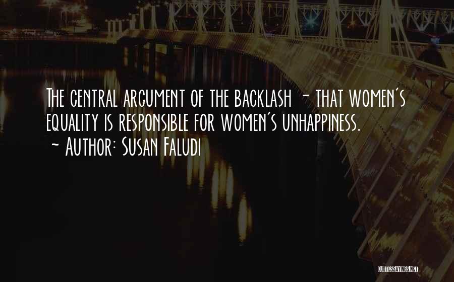 Susan Faludi Quotes: The Central Argument Of The Backlash - That Women's Equality Is Responsible For Women's Unhappiness.