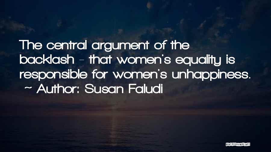 Susan Faludi Quotes: The Central Argument Of The Backlash - That Women's Equality Is Responsible For Women's Unhappiness.