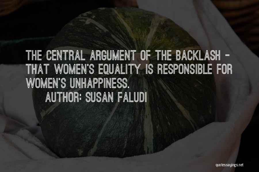 Susan Faludi Quotes: The Central Argument Of The Backlash - That Women's Equality Is Responsible For Women's Unhappiness.