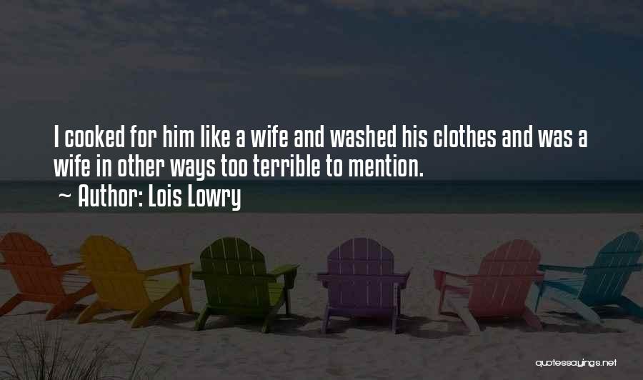 Lois Lowry Quotes: I Cooked For Him Like A Wife And Washed His Clothes And Was A Wife In Other Ways Too Terrible