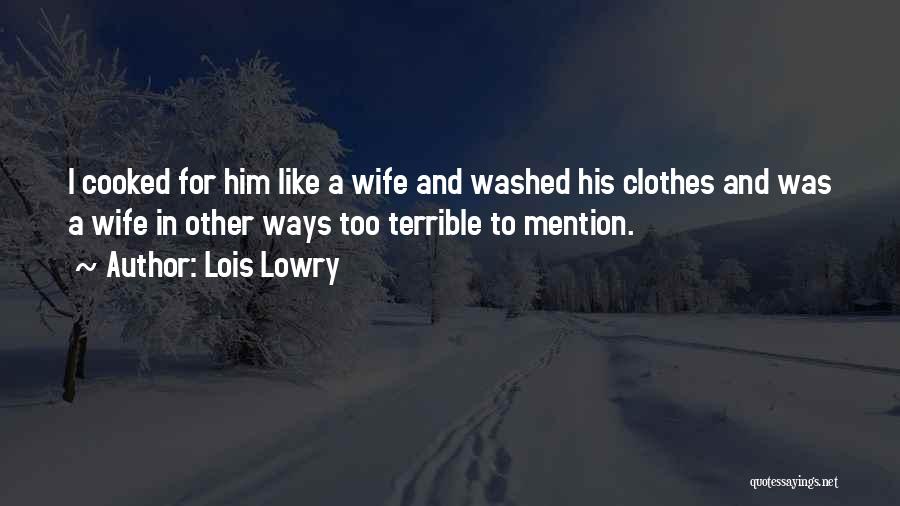 Lois Lowry Quotes: I Cooked For Him Like A Wife And Washed His Clothes And Was A Wife In Other Ways Too Terrible