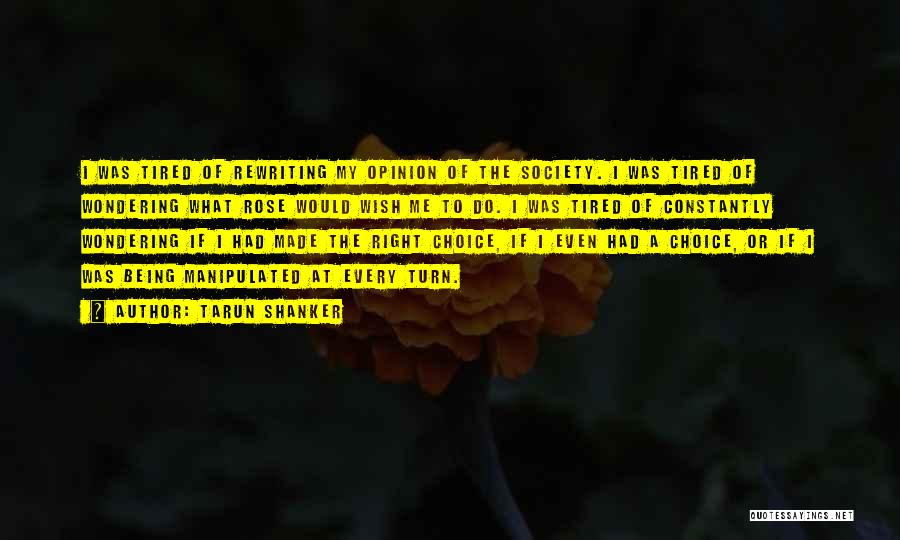 Tarun Shanker Quotes: I Was Tired Of Rewriting My Opinion Of The Society. I Was Tired Of Wondering What Rose Would Wish Me