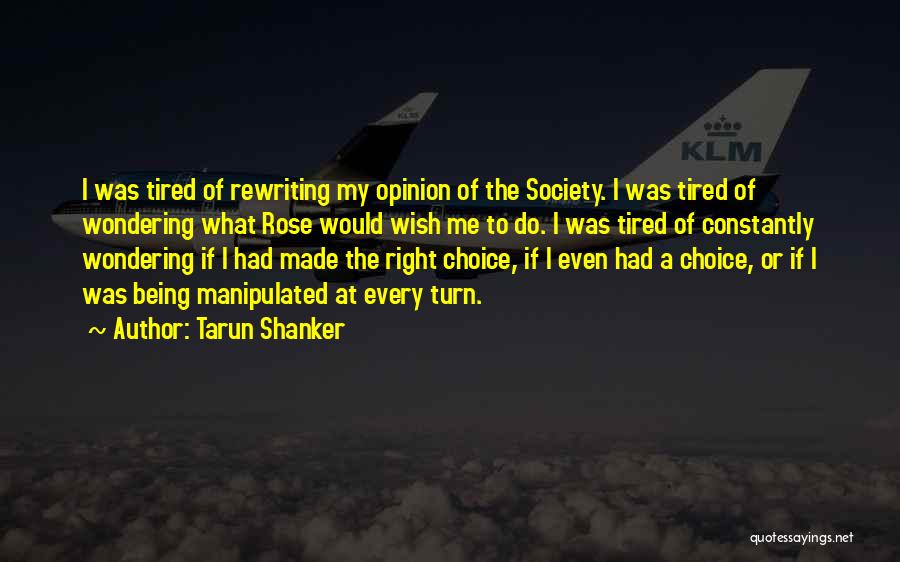 Tarun Shanker Quotes: I Was Tired Of Rewriting My Opinion Of The Society. I Was Tired Of Wondering What Rose Would Wish Me