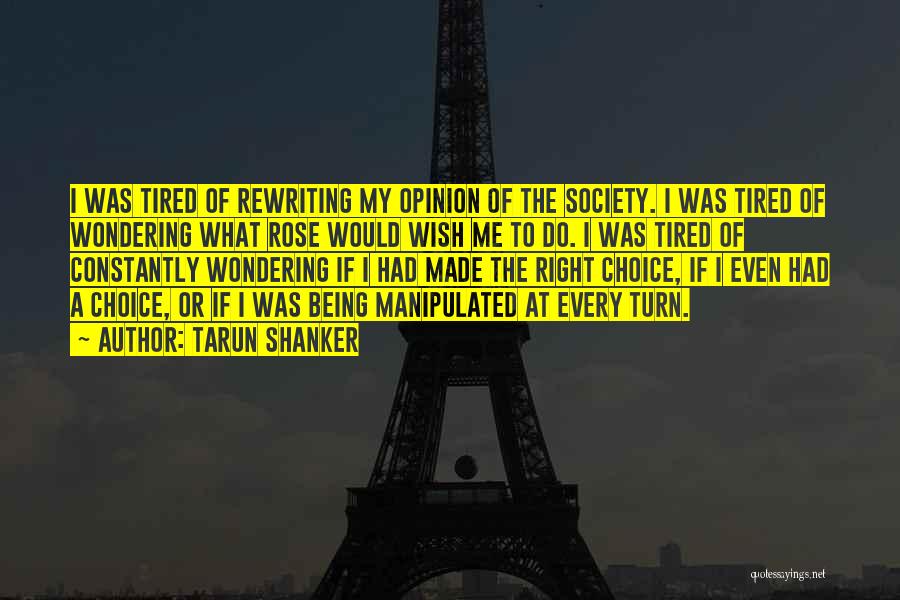 Tarun Shanker Quotes: I Was Tired Of Rewriting My Opinion Of The Society. I Was Tired Of Wondering What Rose Would Wish Me