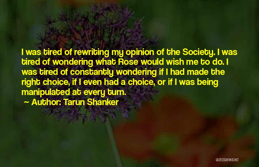 Tarun Shanker Quotes: I Was Tired Of Rewriting My Opinion Of The Society. I Was Tired Of Wondering What Rose Would Wish Me