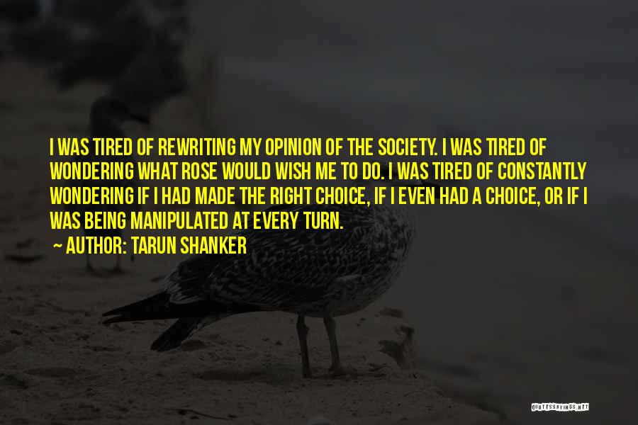 Tarun Shanker Quotes: I Was Tired Of Rewriting My Opinion Of The Society. I Was Tired Of Wondering What Rose Would Wish Me