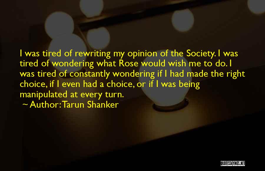 Tarun Shanker Quotes: I Was Tired Of Rewriting My Opinion Of The Society. I Was Tired Of Wondering What Rose Would Wish Me