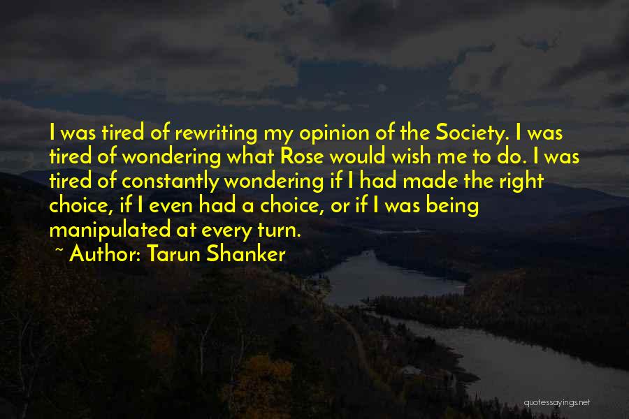 Tarun Shanker Quotes: I Was Tired Of Rewriting My Opinion Of The Society. I Was Tired Of Wondering What Rose Would Wish Me
