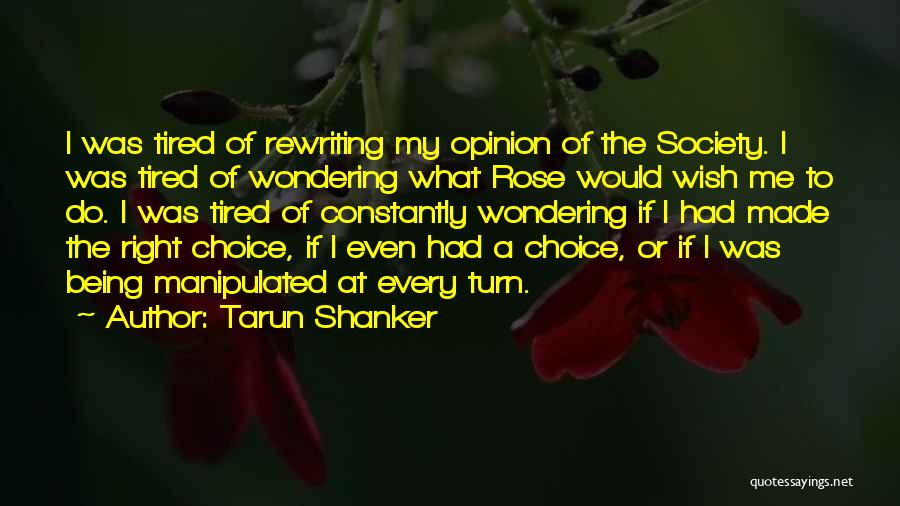 Tarun Shanker Quotes: I Was Tired Of Rewriting My Opinion Of The Society. I Was Tired Of Wondering What Rose Would Wish Me