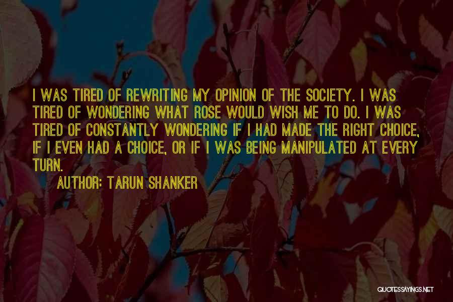 Tarun Shanker Quotes: I Was Tired Of Rewriting My Opinion Of The Society. I Was Tired Of Wondering What Rose Would Wish Me