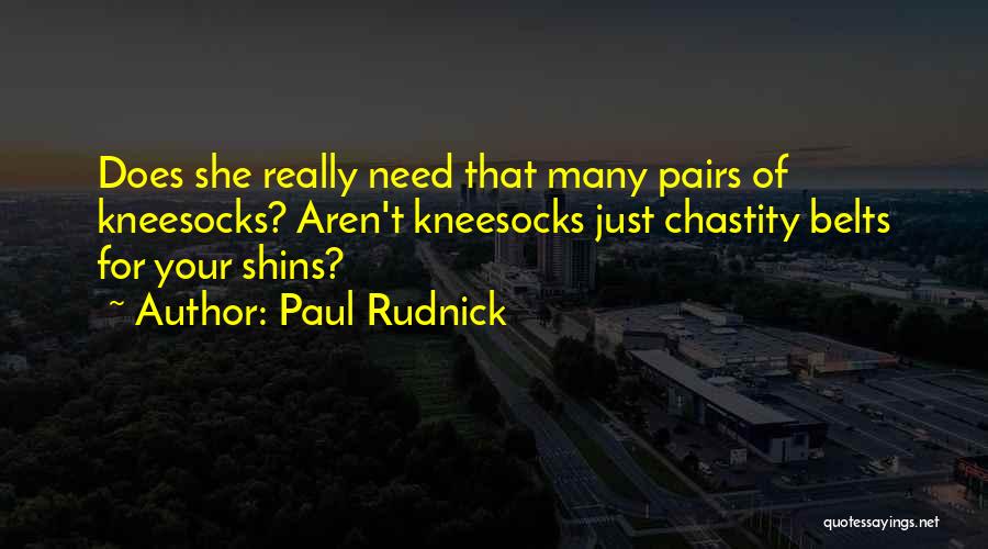 Paul Rudnick Quotes: Does She Really Need That Many Pairs Of Kneesocks? Aren't Kneesocks Just Chastity Belts For Your Shins?