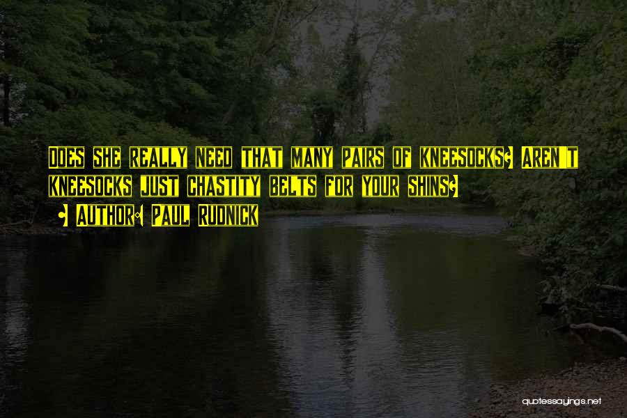 Paul Rudnick Quotes: Does She Really Need That Many Pairs Of Kneesocks? Aren't Kneesocks Just Chastity Belts For Your Shins?