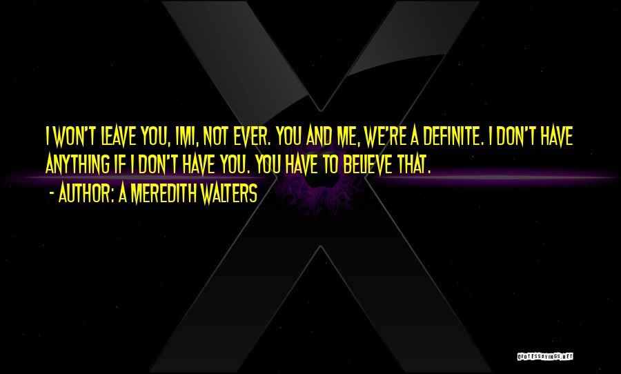 A Meredith Walters Quotes: I Won't Leave You, Imi, Not Ever. You And Me, We're A Definite. I Don't Have Anything If I Don't