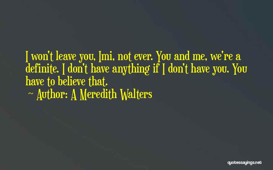 A Meredith Walters Quotes: I Won't Leave You, Imi, Not Ever. You And Me, We're A Definite. I Don't Have Anything If I Don't