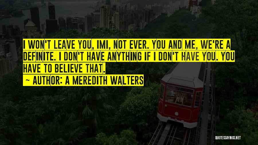 A Meredith Walters Quotes: I Won't Leave You, Imi, Not Ever. You And Me, We're A Definite. I Don't Have Anything If I Don't