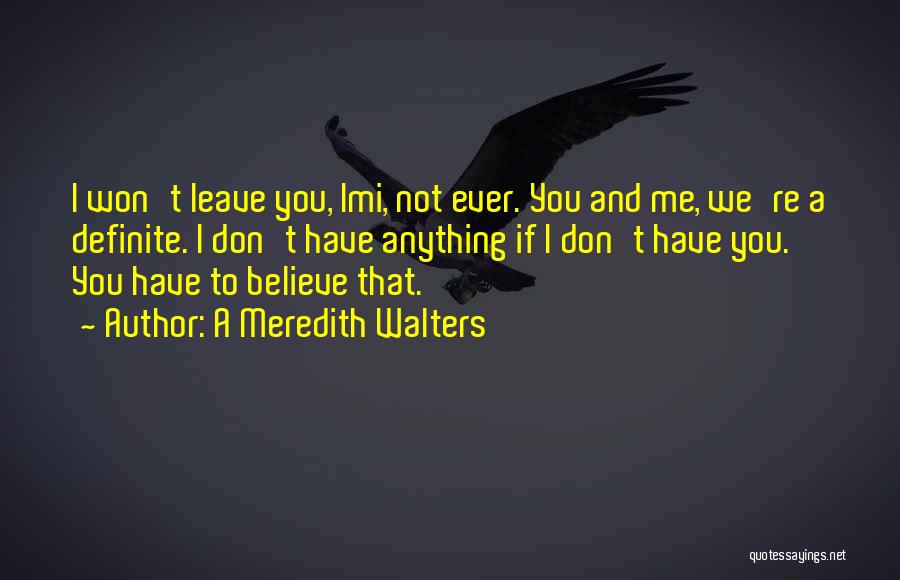 A Meredith Walters Quotes: I Won't Leave You, Imi, Not Ever. You And Me, We're A Definite. I Don't Have Anything If I Don't
