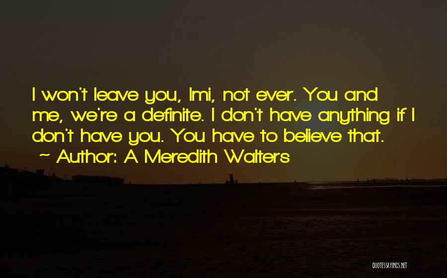 A Meredith Walters Quotes: I Won't Leave You, Imi, Not Ever. You And Me, We're A Definite. I Don't Have Anything If I Don't