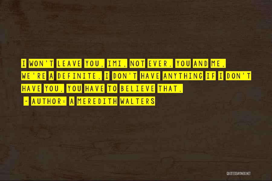 A Meredith Walters Quotes: I Won't Leave You, Imi, Not Ever. You And Me, We're A Definite. I Don't Have Anything If I Don't