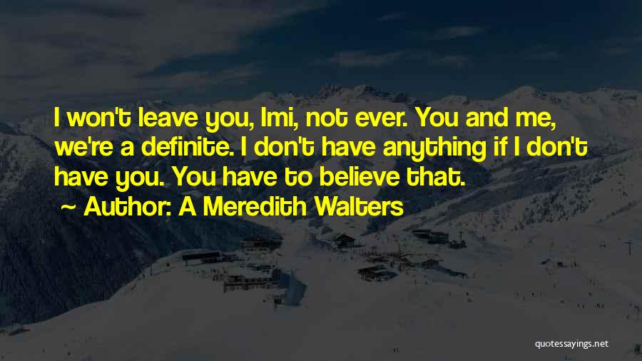 A Meredith Walters Quotes: I Won't Leave You, Imi, Not Ever. You And Me, We're A Definite. I Don't Have Anything If I Don't