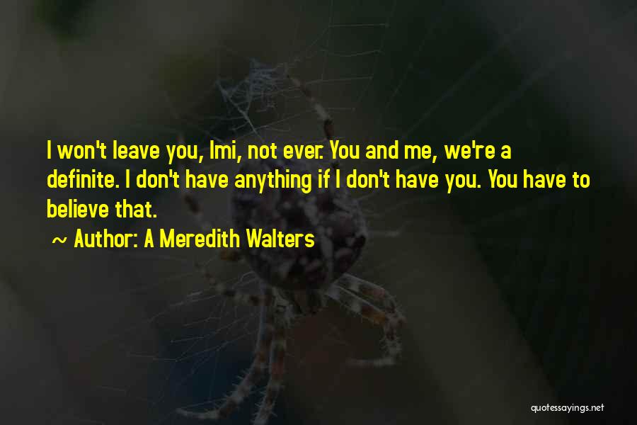 A Meredith Walters Quotes: I Won't Leave You, Imi, Not Ever. You And Me, We're A Definite. I Don't Have Anything If I Don't