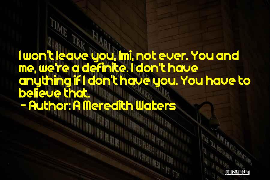 A Meredith Walters Quotes: I Won't Leave You, Imi, Not Ever. You And Me, We're A Definite. I Don't Have Anything If I Don't