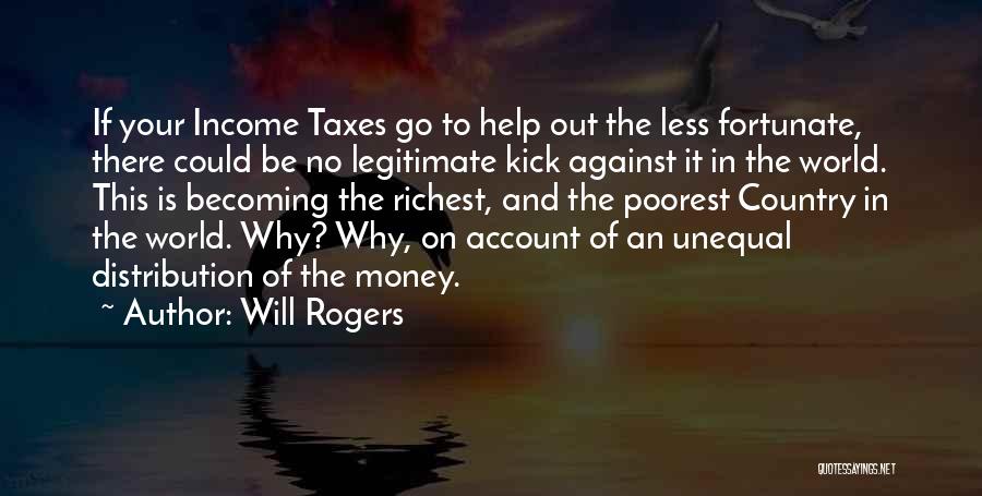 Will Rogers Quotes: If Your Income Taxes Go To Help Out The Less Fortunate, There Could Be No Legitimate Kick Against It In