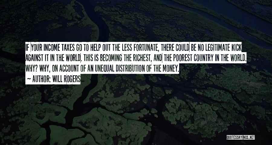 Will Rogers Quotes: If Your Income Taxes Go To Help Out The Less Fortunate, There Could Be No Legitimate Kick Against It In