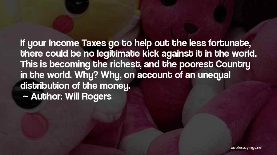 Will Rogers Quotes: If Your Income Taxes Go To Help Out The Less Fortunate, There Could Be No Legitimate Kick Against It In