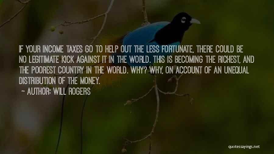 Will Rogers Quotes: If Your Income Taxes Go To Help Out The Less Fortunate, There Could Be No Legitimate Kick Against It In