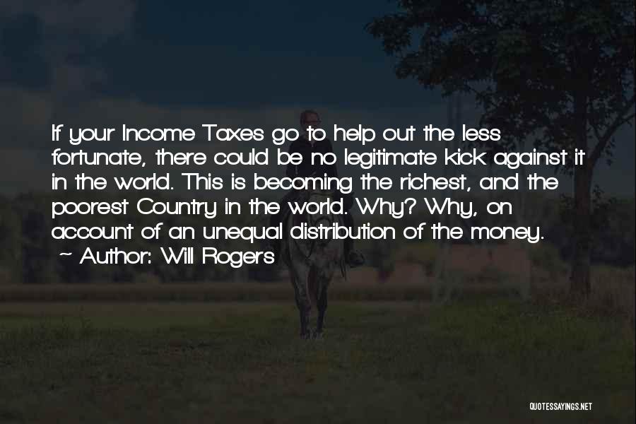 Will Rogers Quotes: If Your Income Taxes Go To Help Out The Less Fortunate, There Could Be No Legitimate Kick Against It In