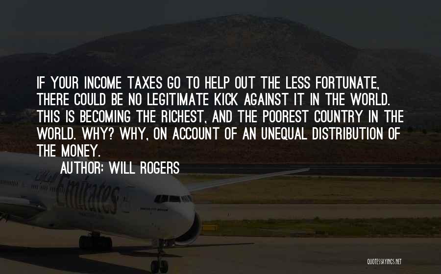 Will Rogers Quotes: If Your Income Taxes Go To Help Out The Less Fortunate, There Could Be No Legitimate Kick Against It In