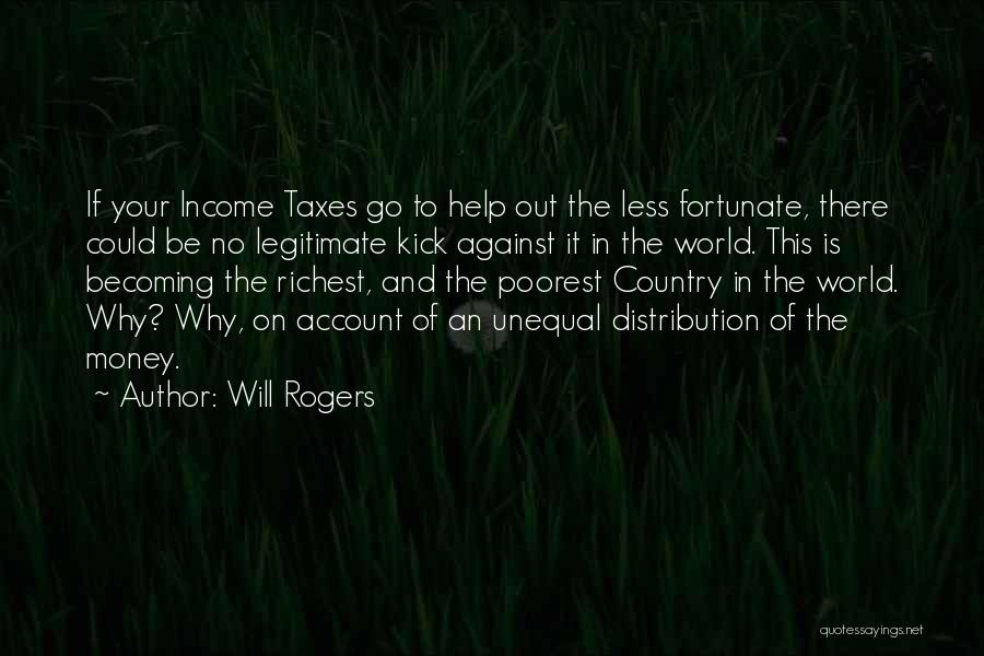 Will Rogers Quotes: If Your Income Taxes Go To Help Out The Less Fortunate, There Could Be No Legitimate Kick Against It In