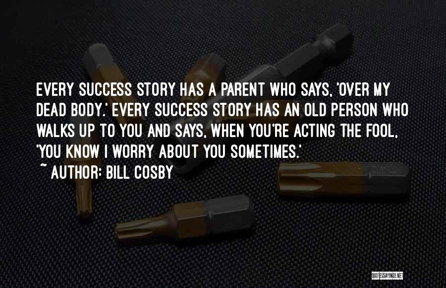 Bill Cosby Quotes: Every Success Story Has A Parent Who Says, 'over My Dead Body.' Every Success Story Has An Old Person Who