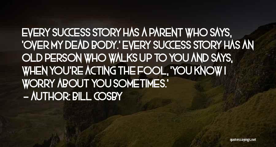 Bill Cosby Quotes: Every Success Story Has A Parent Who Says, 'over My Dead Body.' Every Success Story Has An Old Person Who