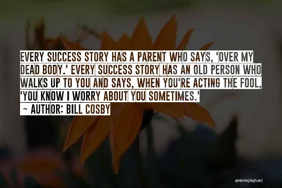 Bill Cosby Quotes: Every Success Story Has A Parent Who Says, 'over My Dead Body.' Every Success Story Has An Old Person Who