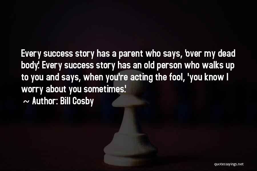 Bill Cosby Quotes: Every Success Story Has A Parent Who Says, 'over My Dead Body.' Every Success Story Has An Old Person Who