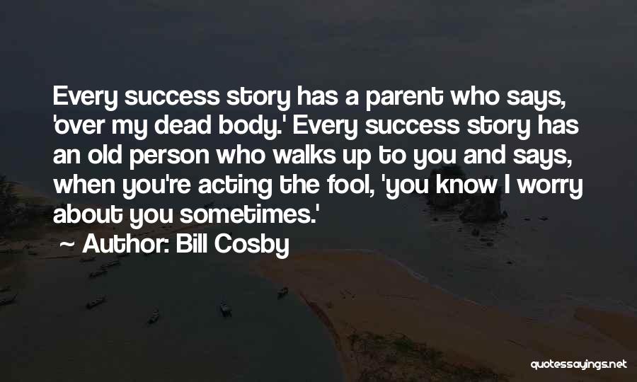 Bill Cosby Quotes: Every Success Story Has A Parent Who Says, 'over My Dead Body.' Every Success Story Has An Old Person Who