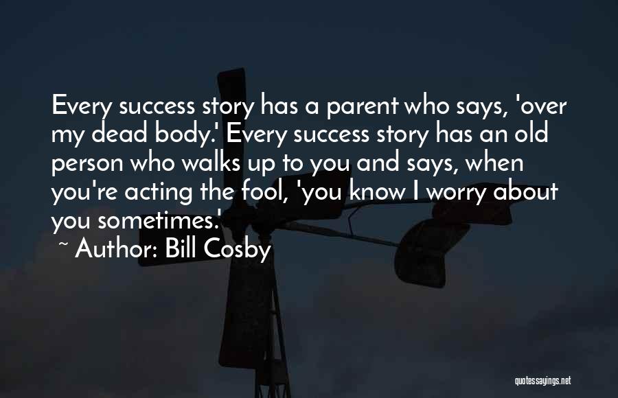 Bill Cosby Quotes: Every Success Story Has A Parent Who Says, 'over My Dead Body.' Every Success Story Has An Old Person Who