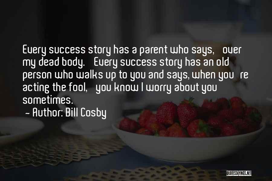 Bill Cosby Quotes: Every Success Story Has A Parent Who Says, 'over My Dead Body.' Every Success Story Has An Old Person Who