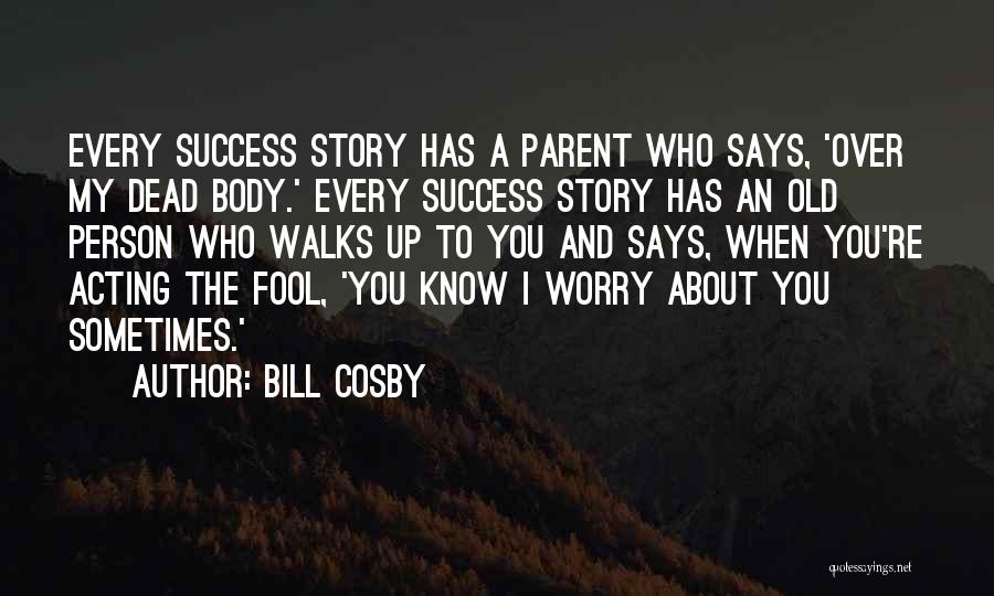 Bill Cosby Quotes: Every Success Story Has A Parent Who Says, 'over My Dead Body.' Every Success Story Has An Old Person Who