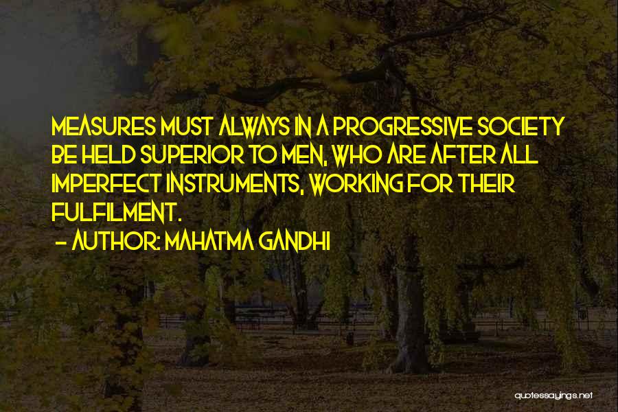Mahatma Gandhi Quotes: Measures Must Always In A Progressive Society Be Held Superior To Men, Who Are After All Imperfect Instruments, Working For