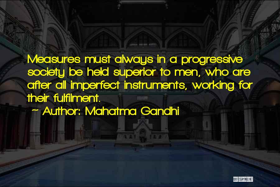 Mahatma Gandhi Quotes: Measures Must Always In A Progressive Society Be Held Superior To Men, Who Are After All Imperfect Instruments, Working For