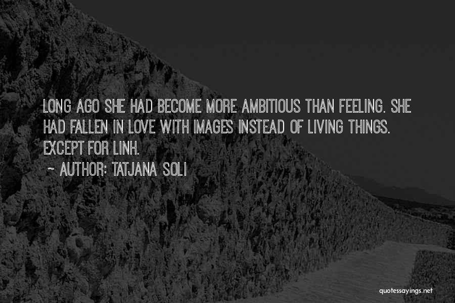 Tatjana Soli Quotes: Long Ago She Had Become More Ambitious Than Feeling. She Had Fallen In Love With Images Instead Of Living Things.