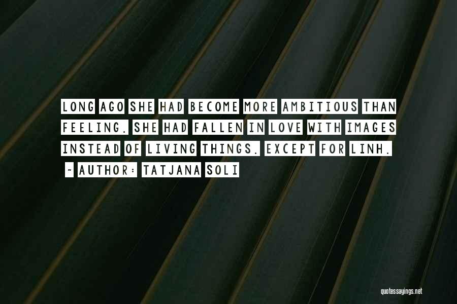 Tatjana Soli Quotes: Long Ago She Had Become More Ambitious Than Feeling. She Had Fallen In Love With Images Instead Of Living Things.