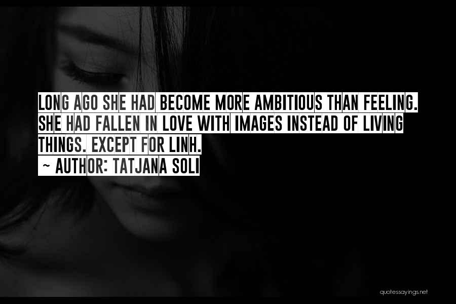 Tatjana Soli Quotes: Long Ago She Had Become More Ambitious Than Feeling. She Had Fallen In Love With Images Instead Of Living Things.